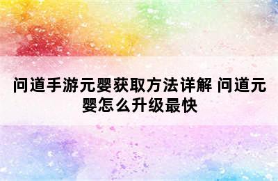 问道手游元婴获取方法详解 问道元婴怎么升级最快